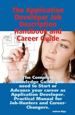 The Application Developer Job Description Handbook and Career Guide: The Complete Knowledge Guide You Need to Start or Advance Your Career as Application Developer. Practical Manual for Job-Hunters and Career-Changers.