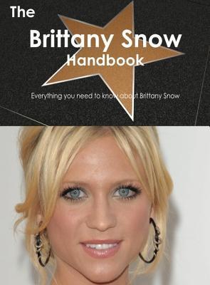 The Brittany Snow Handbook - Everything You Need to Know about Brittany Snow