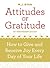 Attitudes of Gratitude: How to Give and Receive Joy Every Day of Your Life