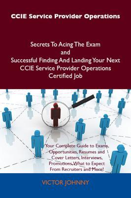 CCIE Service Provider Operations Secrets to Acing the Exam and Successful Finding and Landing Your Next CCIE Service Provider Operations Certified Job