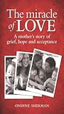 The Miracle of Love: A Mother's Story of Grief, Hope and Acceptance