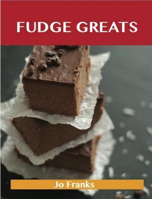 Fudge Greats: Delicious Fudge Recipes, the Top 52 Fudge Recipes