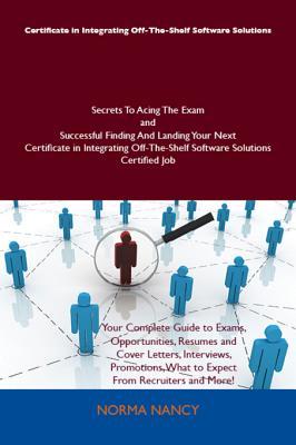 Certificate in Integrating Off-The-Shelf Software Solutions Secrets to Acing the Exam and Successful Finding and Landing Your Next Certificate in Integrating Off-The-Shelf Software Solutions Certified Job