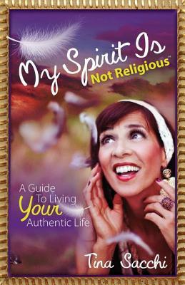 My Spirit Is Not Religious: A Guide To Living Your Authentic Life