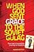 When God Sent Grace to the Soviet Gulag: One Man's Incredible Journey to Freedom