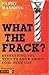 What the Frack?: Everything...