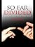 So Far Divided
