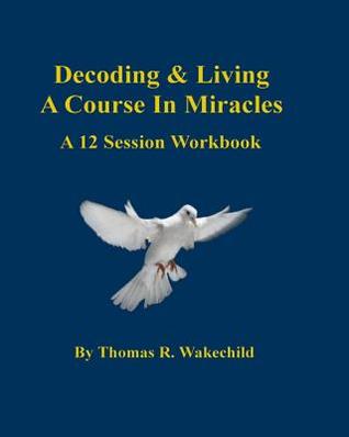 Decoding & Living A Course In Miracles: A 12 Session Workbook (Understanding a Course in Miracles)