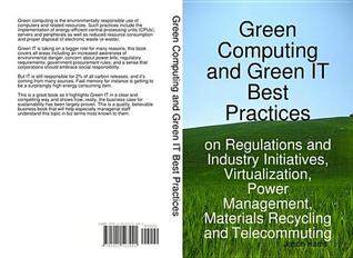 Green Computing and Green It Best Practices on Regulations and Industry Initiatives, Virtualization, Power Management, Materials Recycling and Telecommuting
