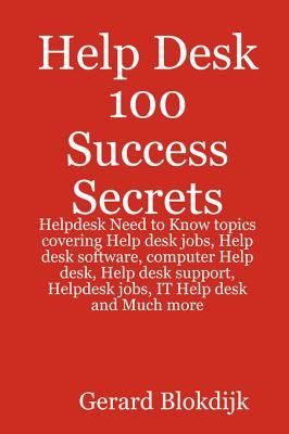 Help Desk 100 Success Secrets: Helpdesk Need to Know Topics Covering Help Desk Jobs, Help Desk Software, Computer Help Desk, Help Desk Support, Helpdesk Jobs, IT Help Desk and Much More