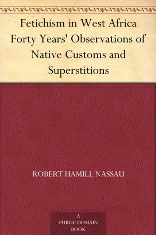 Fetichism in West Africa Forty Years' Observations of Native Customs and Superstitions (Kindle Edition)