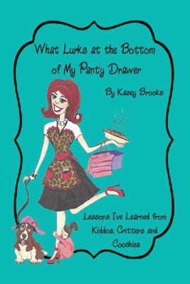 What Lurks at the Bottom of My Panty Drawer: Lessons I've Learned from Kiddos, Critters, and Coochies