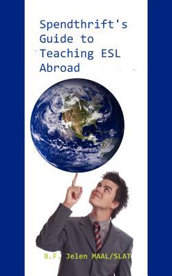 Spendthrift's Guide to Teaching ESL Abroad: The Complete Guide to Teaching English Abroad