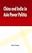 China and India in Asia Power Politics by Rohit Singh