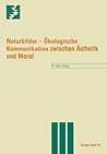 Naturbilder: Ökologische Kommunikation Zwischen Ästhetik Und Moral (Themenhefte Schwerpunktprogramm Umwelt) (German Edition)