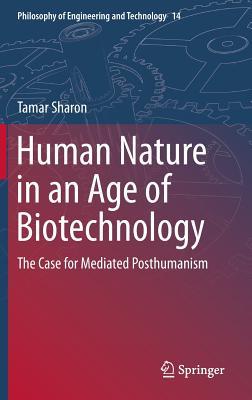 Human Nature in an Age of Biotechnology: The Case for Mediated Posthumanism (Philosophy of Engineering and Technology, 14)