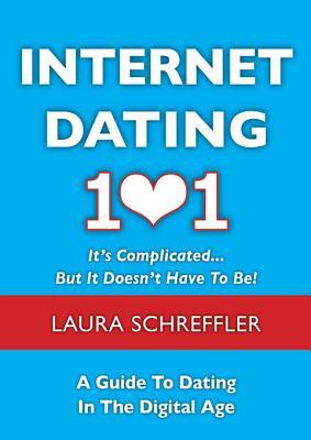Internet Dating 101: It's Complicated . . . But It Doesn't Have to Be: The Digital Age Guide to Navigating Your Relationship Through Social Media and Online Dating Sites