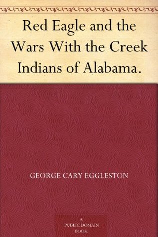 Red Eagle and the Wars With the Creek Indians of Alabama. (Kindle Edition)