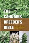 The Cannabis Breeder's Bible: The Definitive Guide to Marijuana Genetics, Cannabis Botany and Creating Strains for the Seed Market