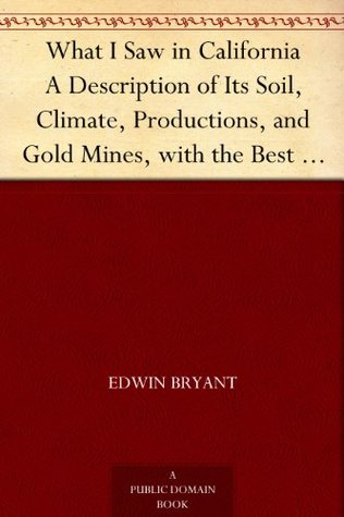 What I Saw in California A Description of Its Soil, Climate, Productions, and Gold Mines, with the Best Routes and Latest Information for Intending Emigrants; ... from the Gold Districts; with a Map (Kindle Edition)
