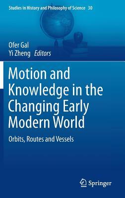 Motion and Knowledge in the Changing Early Modern World: Orbits, Routes and Vessels (Studies in History and Philosophy of Science, 30)