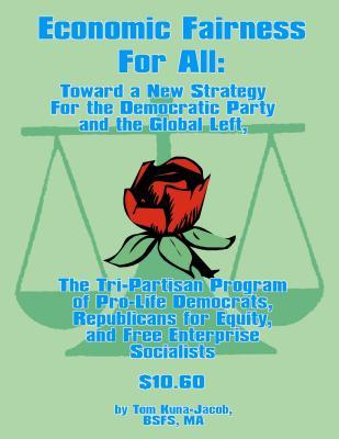 Economic Fairness for All: Toward a New Strategy for the Democratic Party and the Global Left: The Tri-Partisan Program of Pro-Life Democrats, Republicans for Equity, and Free-Enterprise Socialists.