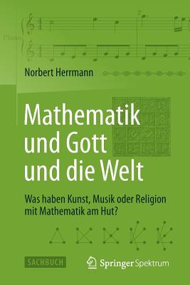 Mathematik und Gott und die Welt: Was haben Kunst, Musik oder Religion mit Mathematik am Hut? (German Edition)