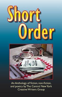 Short Order: An Anthology of Fiction, Non-Fiction, and Poetry by The Central New York Creative Writers Group