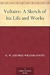 Voltaire: A Sketch of his Life and Works Voltaire: A Sketch of his Life and Works