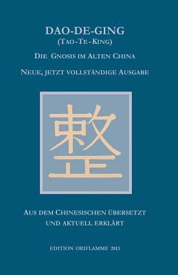 Dao-De-Ging (Tao-Te-King): Die Gnosis im Alten China. Neue, jetzt vollständige Ausgabe. Vollständig neu aus dem Chinesischen übersetzt und aktuell erklärt (German Edition)
