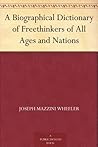 A Biographical Dictionary of Freethinkers of All Ages and Nations A Biographical Dictionary of Freethinkers of All Ages and Nations