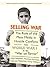 Selling War: The Role of the Mass Media in Hostile Conflicts from World War I to the "War on Terror" (Intellect Books - European Communication Research and Education Association)