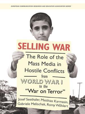 Selling War: The Role of the Mass Media in Hostile Conflicts from World War I to the "War on Terror" (Intellect Books - European Communication Research and Education Association)
