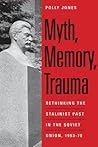 Myth, Memory, Trauma: Rethinking the Stalinist Past in the Soviet Union, 1953-70 (Eurasia Past and Present)