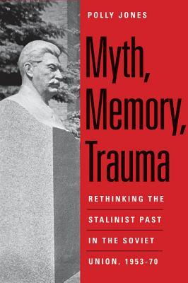 Myth, Memory, Trauma: Rethinking the Stalinist Past in the Soviet Union, 1953-70 (Eurasia Past and Present)