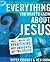 Everything You Want to Know about Jesus: Well ... Maybe Not Everything But Enough to Get You Started