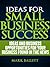 Ideas For Small Business Success - Ideas And Business Opportunities For Your Business Found In The News (Business Lessons From The News Book 1)