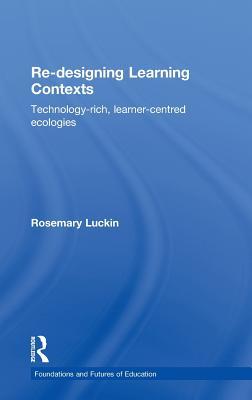Re-Designing Learning Contexts: Technology-Rich, Learner-Centred Ecologies (Foundations and Futures of Education)