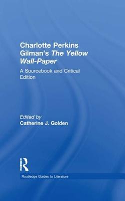 Charlotte Perkins Gilman's the Yellow Wall-Paper: A Sourcebook and Critical Edition