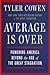 Average Is Over: Powering America Beyond the Age of the Great Stagnation