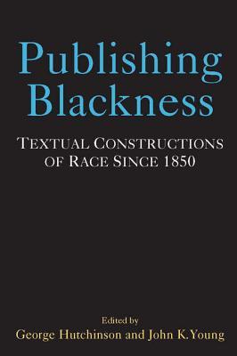 Publishing Blackness: Textual Constructions of Race Since 1850 (Editorial Theory And Literary Criticism)