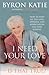 I Need Your Love - Is That True? by Byron Katie