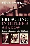 Preaching in Hitler's Shadow: Sermons of Resistance in the Third Reich
