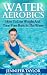 Water Aerobics - How To Lose Weight And Tone Your Body In The Water
