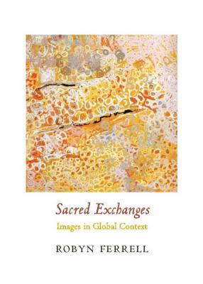 Sacred Exchanges: Images in Global Context (Columbia Themes in Philosophy, Social Criticism, and the Arts)