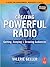 Creating Powerful Radio: Getting, Keeping and Growing Audiences News, Talk, Information & Personality Broadcast, HD, Satellite & Internet