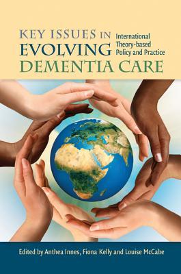 Key Issues in Evolving Dementia Care: International Theory-based Policy and Practice (Kindle Edition)