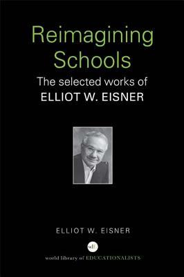 Reimagining Schools: The Selected Works of Elliot W. Eisner
