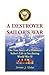 A Destroyer Sailorâ€™s War: The True Story of a Destroyer Sailorâ€™s Life at Sea during World War II