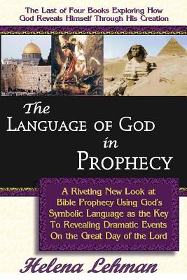The Language of God in Prophecy, A Dynamic New Look at Bible Prophecy Using God's Symbolic Language as the Key to Understanding Dramatic Core Events on the Day of the Lord